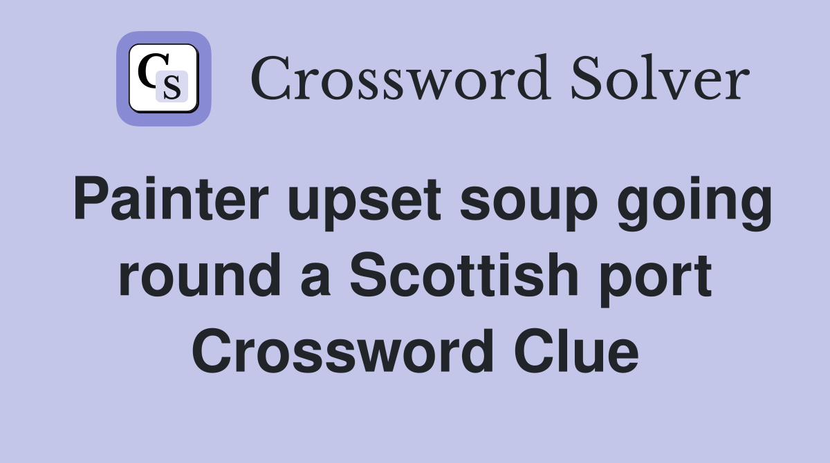 Painter upset soup going round a Scottish port Crossword Clue Answers